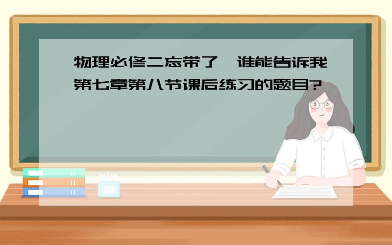 物理必修二忘带了,谁能告诉我第七章第八节课后练习的题目?