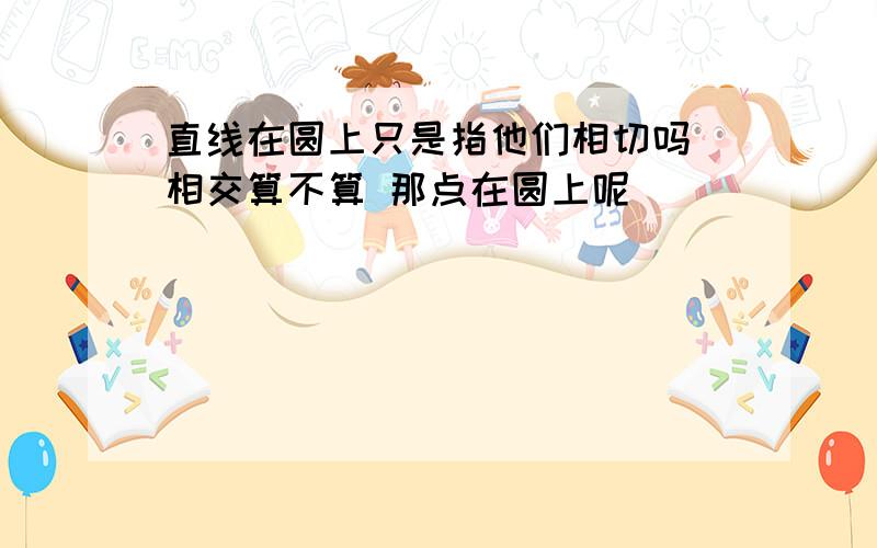 直线在圆上只是指他们相切吗 相交算不算 那点在圆上呢