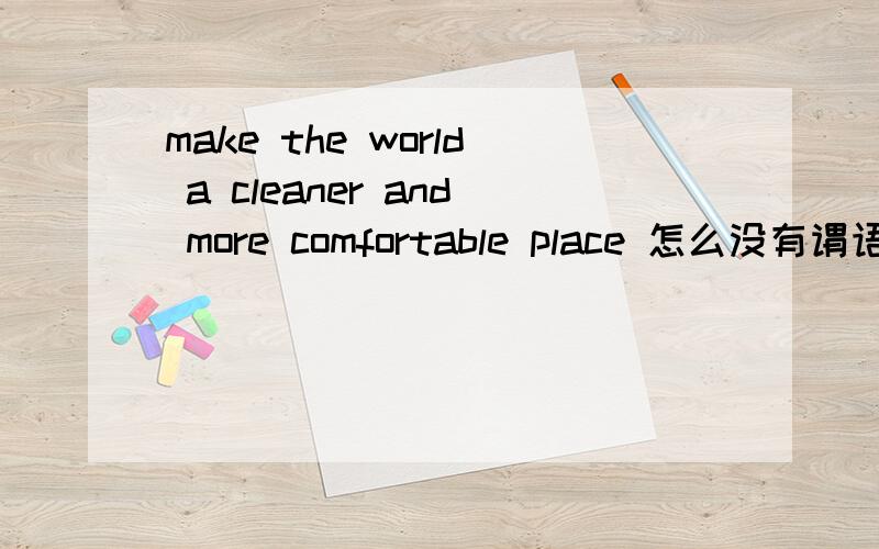 make the world a cleaner and more comfortable place 怎么没有谓语 make没有此类用法吧