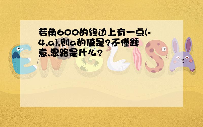 若角600的终边上有一点(-4,a),则a的值是?不懂题意,思路是什么?