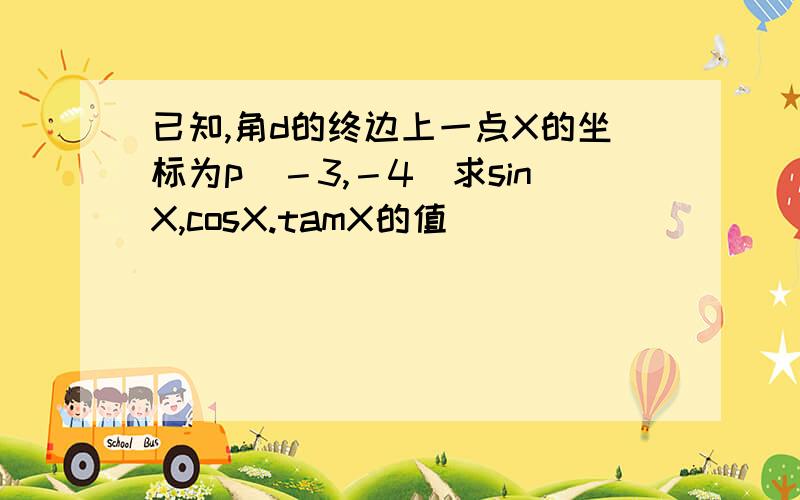 已知,角d的终边上一点X的坐标为p（－3,－4）求sinX,cosX.tamX的值