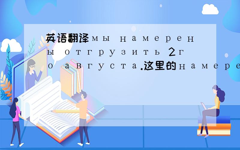 英语翻译мы намерены отгрузить 2го августа.这里的намерены 是估计,预测