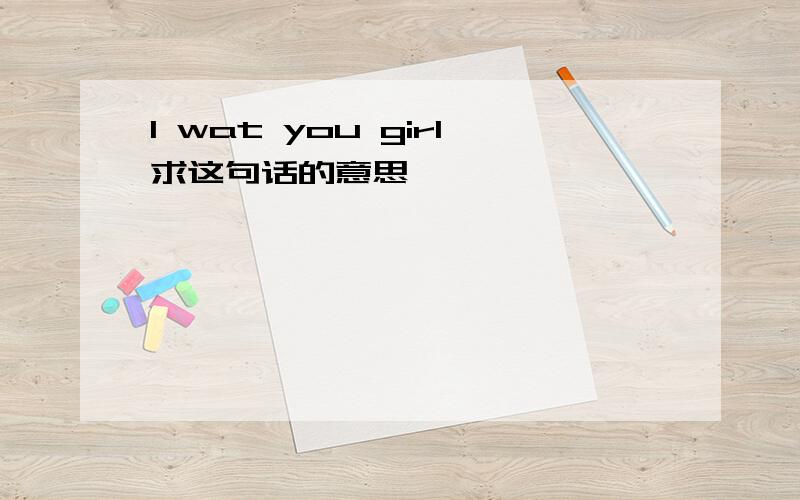 I wat you girl求这句话的意思