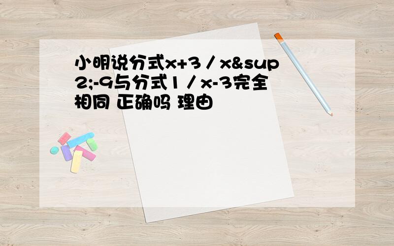 小明说分式x+3／x²-9与分式1／x-3完全相同 正确吗 理由