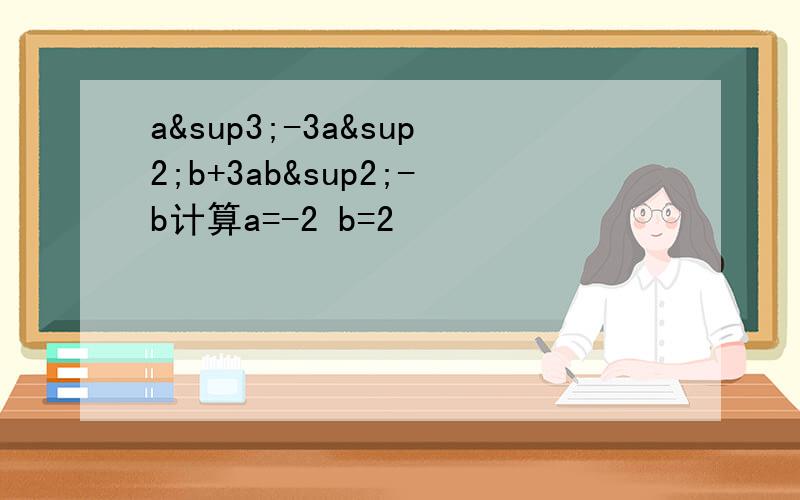 a³-3a²b+3ab²-b计算a=-2 b=2