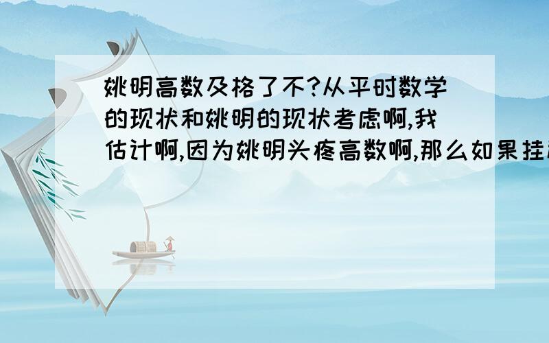 姚明高数及格了不?从平时数学的现状和姚明的现状考虑啊,我估计啊,因为姚明头疼高数啊,那么如果挂科的话那不就是第一个就该挂高数么.政/协/委/员,还啥人/大/代/表?gong/党不负责这么干事