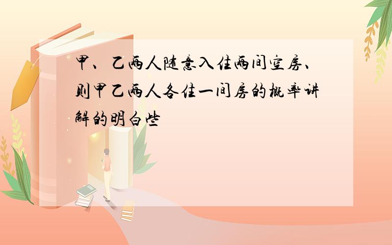 甲、乙两人随意入住两间空房、则甲乙两人各住一间房的概率讲解的明白些