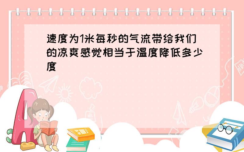 速度为1米每秒的气流带给我们的凉爽感觉相当于温度降低多少度