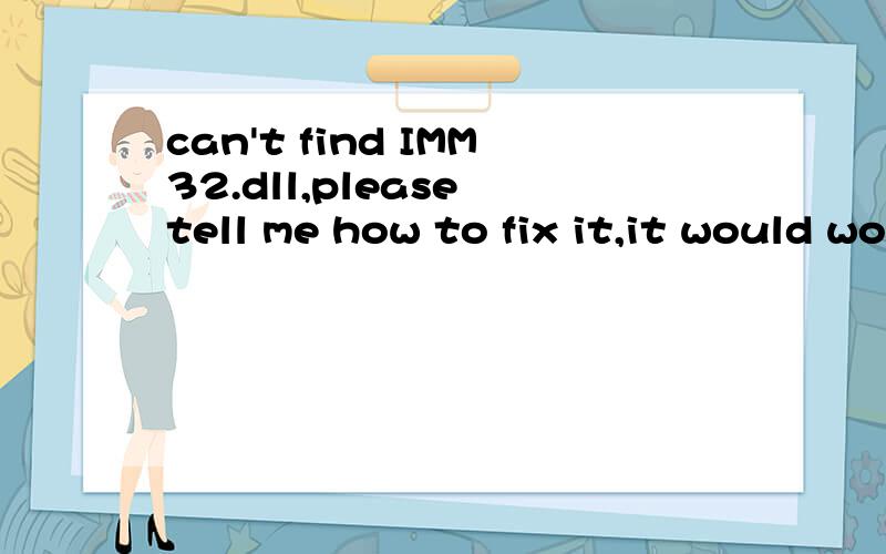 can't find IMM32.dll,please tell me how to fix it,it would work if i download a new one and what the next thing i should do,and most important thing is i didn't know my system is xp2 or xp3 .tell me how to make sure which it is,thanks