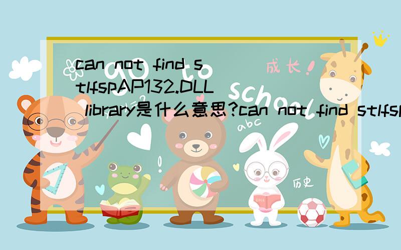 can not find stlfspAP132.DLL library是什么意思?can not find stlfspAPI32.DLL library是什么意思?