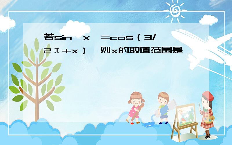 若sin丨x丨=cos（3/2π+x）,则x的取值范围是