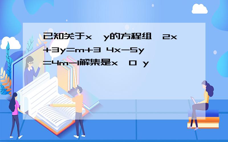 已知关于x,y的方程组{2x+3y=m+3 4x-5y =4m-1解集是x>0 y