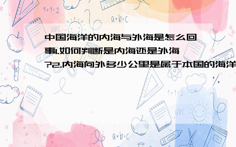 中国海洋的内海与外海是怎么回事1.如何判断是内海还是外海?2.内海向外多少公里是属于本国的海洋权益?外海向外多少公里?3.所谓的海洋权益指的是什么?海底资源?海洋鱼类?各种石油矿产?