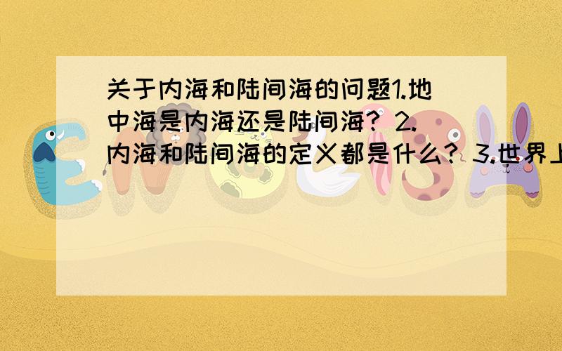 关于内海和陆间海的问题1.地中海是内海还是陆间海? 2.内海和陆间海的定义都是什么? 3.世界上哪些海是内海,那些海是陆间海? 4.如何区分二者? 要专业答案