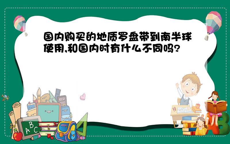 国内购买的地质罗盘带到南半球使用,和国内时有什么不同吗?