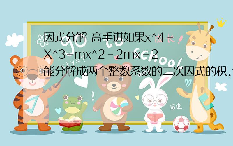 因式分解 高手进如果x^4-X^3+mx^2-2mx-2能分解成两个整数系数的二次因式的积,试求m的值,并将其因式分解写出关键性的步骤就可以了再加以说明