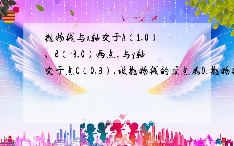 抛物线与x轴交于A（1,0）、B（-3,0）两点,与y轴交于点C（0,3）,设抛物线的顶点为D.抛物线与x轴交于A（-1,0）、B（3,0）两点,与y轴交于点C（0,-3）,设抛物线的顶点为D.（1）求该抛物线的解析式与