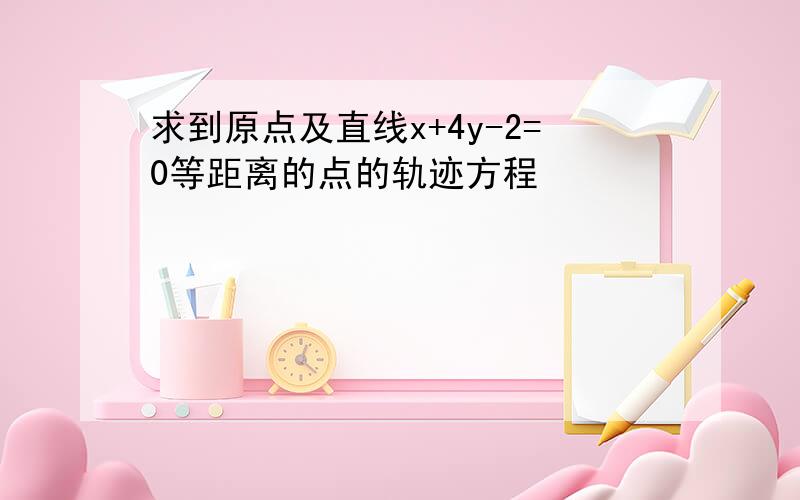 求到原点及直线x+4y-2=0等距离的点的轨迹方程