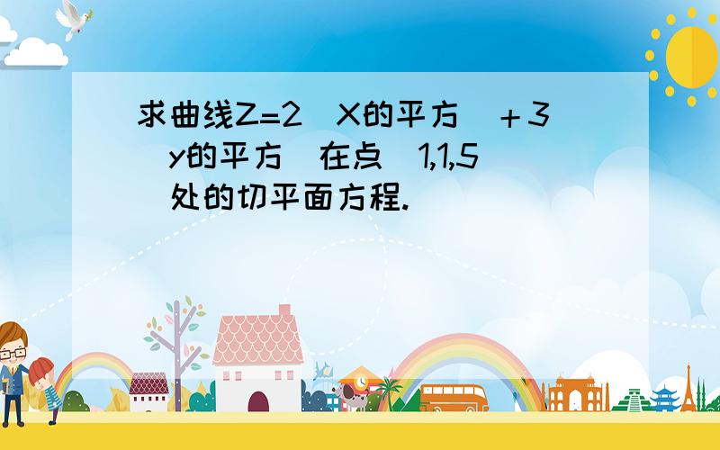 求曲线Z=2（X的平方）＋3（y的平方）在点（1,1,5）处的切平面方程.