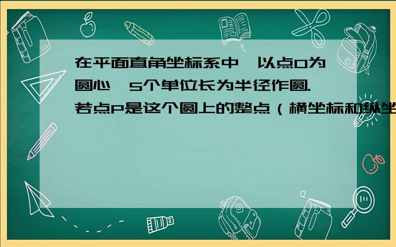 在平面直角坐标系中,以点O为圆心,5个单位长为半径作圆.若点P是这个圆上的整点（横坐标和纵坐标都是整数的点）,则这样的点P共有几个?