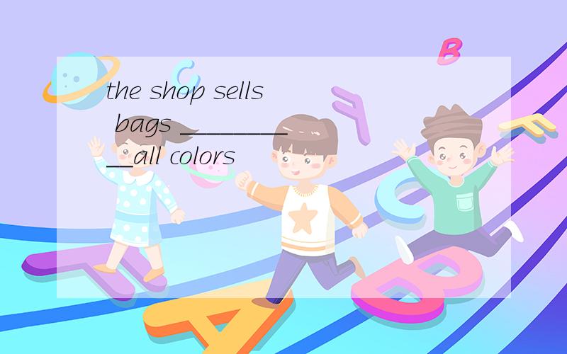 the shop sells bags __________all colors