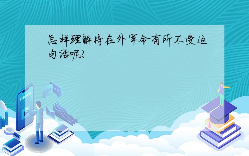 怎样理解将在外军令有所不受这句话呢?