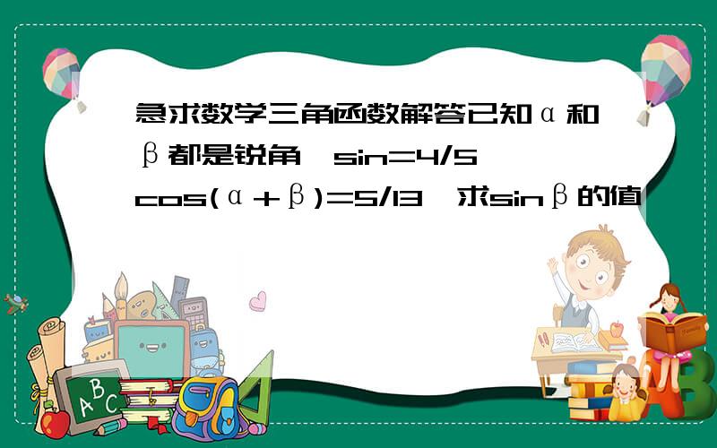 急求数学三角函数解答已知α和β都是锐角,sin=4/5,cos(α+β)=5/13,求sinβ的值