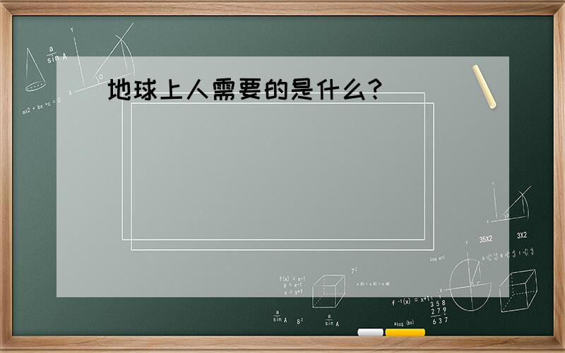 地球上人需要的是什么?