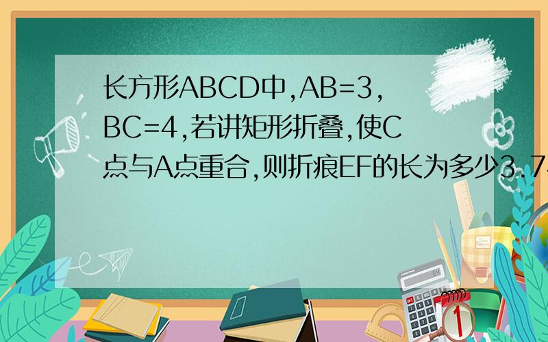 长方形ABCD中,AB=3,BC=4,若讲矩形折叠,使C点与A点重合,则折痕EF的长为多少3.74 3.75 3.76 3.77