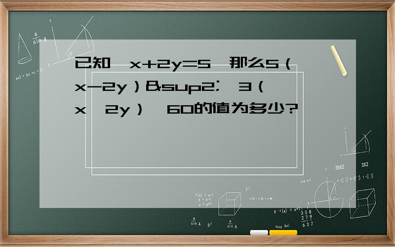 已知—x+2y=5,那么5（x-2y）²—3（x—2y）—60的值为多少?