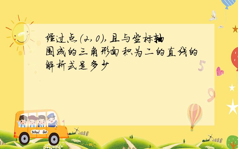 经过点（2,0),且与坐标轴围成的三角形面积为二的直线的解析式是多少