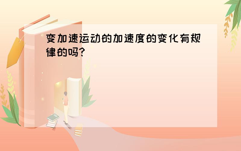 变加速运动的加速度的变化有规律的吗?