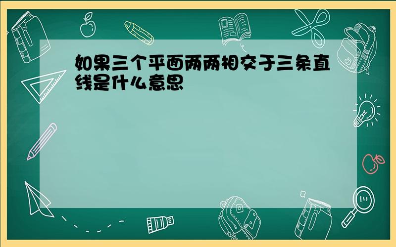 如果三个平面两两相交于三条直线是什么意思