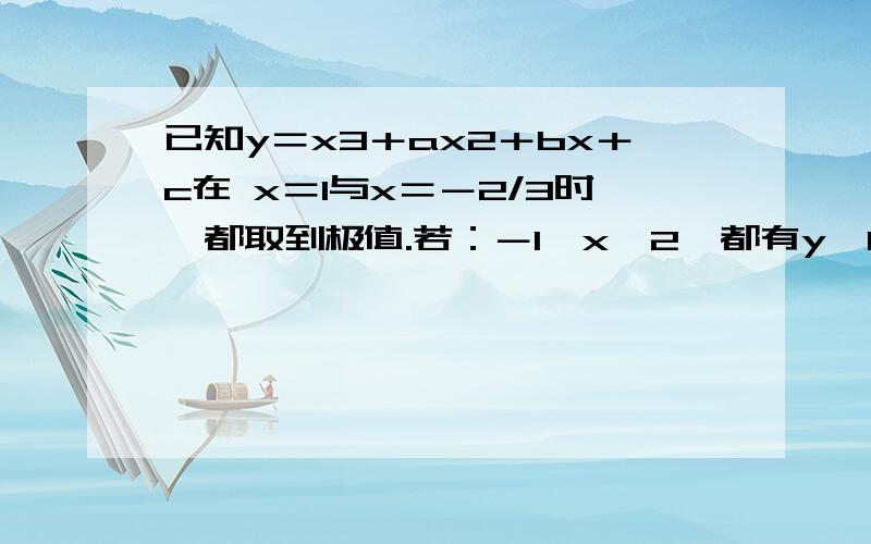 已知y＝x3＋ax2＋bx＋c在 x＝1与x＝－2/3时,都取到极值.若：－1≤x≤2,都有y＜1/c恒成立,求c的取...已知y＝x3＋ax2＋bx＋c在 x＝1与x＝－2/3时,都取到极值.若：－1≤x≤2,都有y＜1/c恒成立,求c的取值!