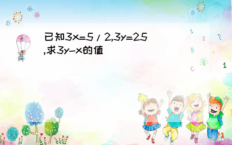 已知3x=5/2,3y=25,求3y-x的值