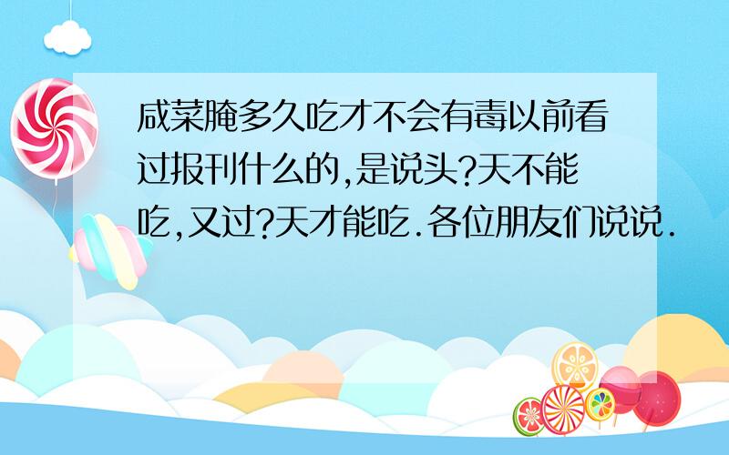 咸菜腌多久吃才不会有毒以前看过报刊什么的,是说头?天不能吃,又过?天才能吃.各位朋友们说说.