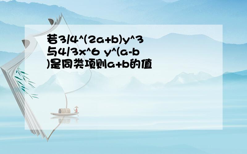 若3/4^(2a+b)y^3与4/3x^6 y^(a-b)是同类项则a+b的值