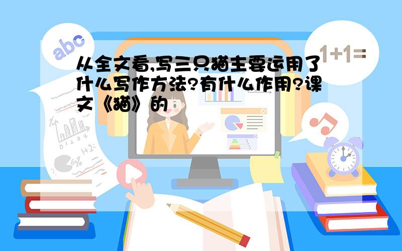 从全文看,写三只猫主要运用了什么写作方法?有什么作用?课文《猫》的