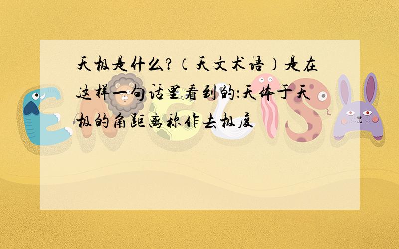 天极是什么?（天文术语）是在这样一句话里看到的：天体于天极的角距离称作去极度