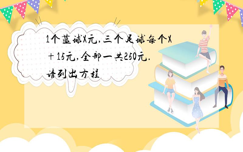 1个蓝球X元,三个足球每个X+15元,全部一共250元.请列出方程