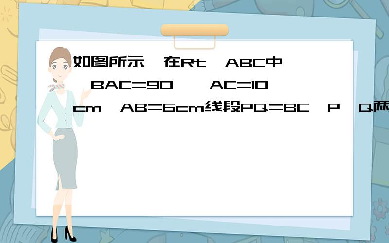 如图所示,在Rt△ABC中,∠BAC=90°,AC=10cm,AB=6cm线段PQ=BC,P,Q两点分别在AC和AB的反向延长线上移动当△ABC≡△APQ时,AP=-----