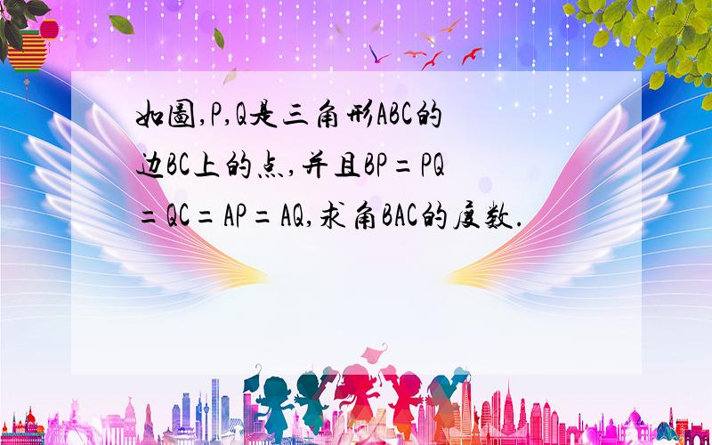 如图,P,Q是三角形ABC的边BC上的点,并且BP=PQ=QC=AP=AQ,求角BAC的度数.