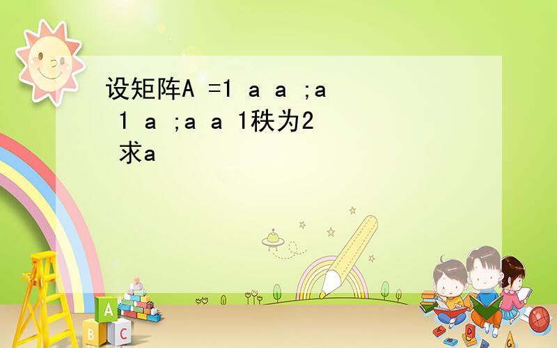 设矩阵A =1 a a ;a 1 a ;a a 1秩为2 求a