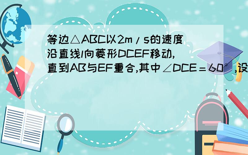 等边△ABC以2m/s的速度沿直线l向菱形DCEF移动,直到AB与EF重合,其中∠DCE＝60°,设x s时,三角形与菱形重叠部分的面积为y m2.（1）当0≤x≤5,5＜x≤10时,写出y与x的关系表达式.（2）当x＝1和8时,y分别