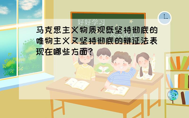 马克思主义物质观既坚持彻底的唯物主义又坚持彻底的辩证法表现在哪些方面?