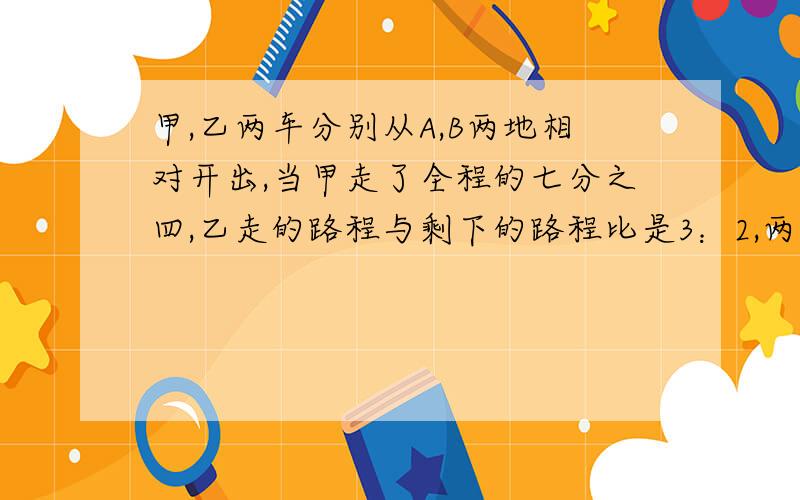 甲,乙两车分别从A,B两地相对开出,当甲走了全程的七分之四,乙走的路程与剩下的路程比是3：2,两车相距120（续上面）km,求A、B两地距离.