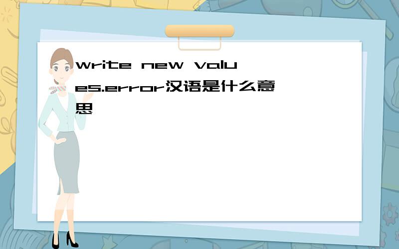 write new values.error汉语是什么意思