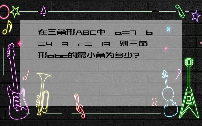 在三角形ABC中,a=7,b=4√3,c=√13,则三角形abc的最小角为多少?