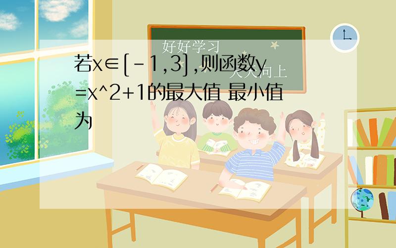 若x∈[-1,3],则函数y=x^2+1的最大值 最小值为