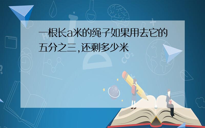 一根长a米的绳子如果用去它的五分之三,还剩多少米